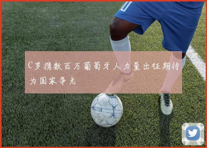 C罗携数百万葡萄牙人力量出征期待为国家争光
